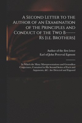 Second Letter to the Author of an Examination of the Principles and Conduct of the Two B------rs [i.e. Brothers]