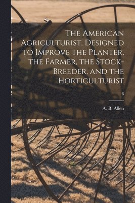 A. B. (Anthony Benezet) Allen - American Agriculturist, Designed to Improve the Planter, the Farmer, the Stock-breeder, and the Horticulturist; 8, Häftad