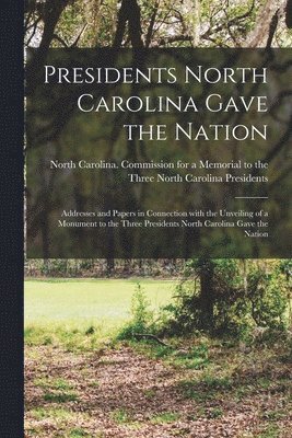 bokomslag Presidents North Carolina Gave the Nation: Addresses and Papers in Connection With the Unveiling of a Monument to the Three Presidents North Carolina