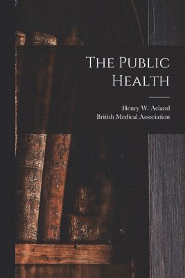 Henry W. (Henry Wentworth) . Acland, British Medical Association - Public Health, Häftad