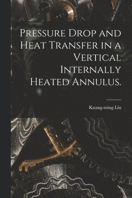 bokomslag Pressure Drop and Heat Transfer in a Vertical Internally Heated Annulus.