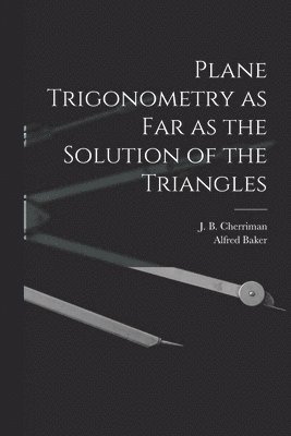 Plane Trigonometry as Far as the Solution of the Triangles [microform]