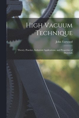 John Yarwood - High Vacuum Technique; Theory, Practice, Industrial Applications, and Properties of Materials, Häftad