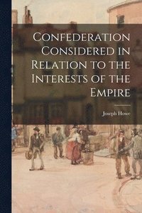 bokomslag Confederation Considered in Relation to the Interests of the Empire