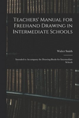 Teachers' Manual for Freehand Drawing in Intermediate Schools