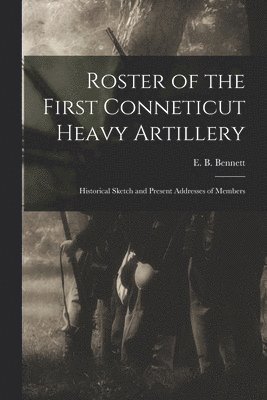 Roster of the First Conneticut Heavy Artillery 1