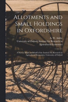 Allotments and Small Holdings in Oxfordshire [microform] 1