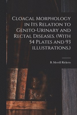 Cloacal Morphology in Its Relation to Genito-urinary and Rectal Diseases. (With 54 Plates and 93 Illustrations.) 1