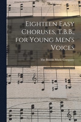 bokomslag Eighteen Easy Choruses, T.B.B., for Young Men's Voices