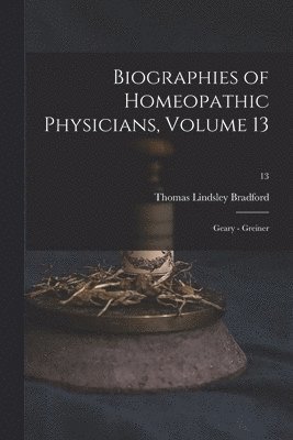 Biographies of Homeopathic Physicians, Volume 13
