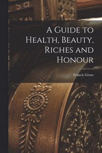 bokomslag Guide to Health, Beauty, Riches and Honour