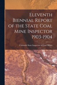 bokomslag Eleventh Biennial Report of the State Coal Mine Inspector 1903-1904