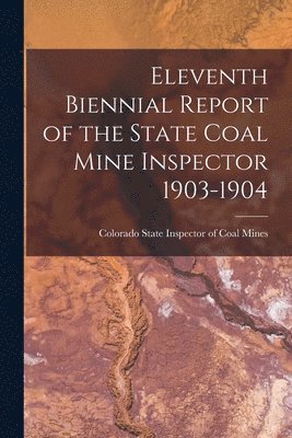 bokomslag Eleventh Biennial Report of the State Coal Mine Inspector 1903-1904