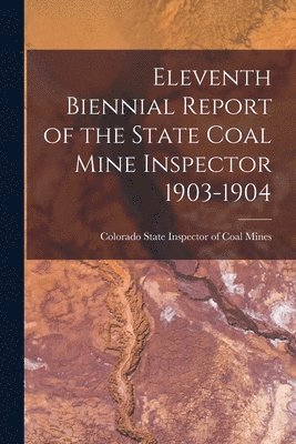 Eleventh Biennial Report of the State Coal Mine Inspector 1903-1904
