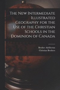 bokomslag The New Intermediate Illustrated Geography for the Use of the Christian Schools in the Dominion of Canada [microform]