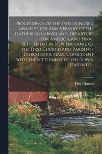 bokomslag Proceedings of the Two Hundred and Fiftieth Anniversary of the Gathering in England, Departure for America, and Final Settlement in New England, of the First Church and Parish of Dorchester, Mass.,