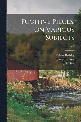 Robert 1703-1764 Dodsley, Joseph 1699-1768 Spence, John ?- Hill - Fugitive Pieces, on Various Subjects; v.1, Häftad