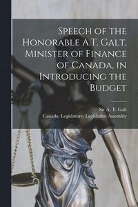 bokomslag Speech of the Honorable A.T. Galt, Minister of Finance of Canada, in Introducing the Budget [microform]