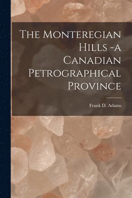 Frank D. (Frank Dawson) Adams - Monteregian Hills -a Canadian Petrographical Province [microform], Häftad