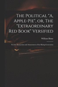 bokomslag The Political &quot;A, Apple-pie&quot;, or, The &quot;extraordinary Red Book&quot; Versified