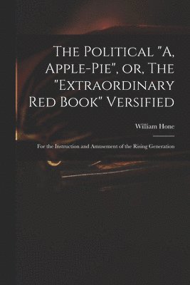 The Political &quot;A, Apple-pie&quot;, or, The &quot;extraordinary Red Book&quot; Versified 1