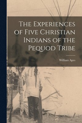 The Experiences of Five Christian Indians of the Pequod Tribe [microform] 1