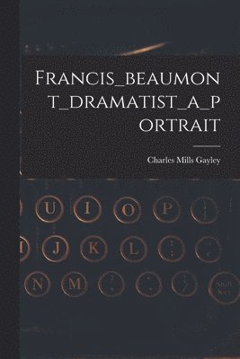 Charles Mills Gayley - Francis_beaumont_dramatist_a_portrait, Häftad