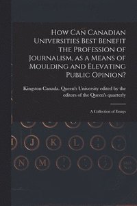 bokomslag How Can Canadian Universities Best Benefit the Profession of Journalism, as a Means of Moulding and Elevating Public Opinion? [microform]