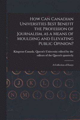 bokomslag How Can Canadian Universities Best Benefit the Profession of Journalism, as a Means of Moulding and Elevating Public Opinion? [microform]