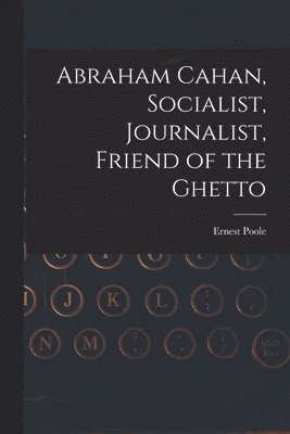Abraham Cahan, Socialist, Journalist, Friend of the Ghetto 1