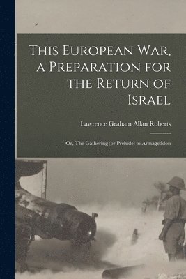 This European War, a Preparation for the Return of Israel; or, The Gathering (or Prelude) to Armageddon 1