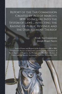 bokomslag Report of the Tax Commission Created by Act of March 1, 1899, to Inquire Into the System of Laws ... Affecting the Raising of Public Revenue and the Disbursement Thereof