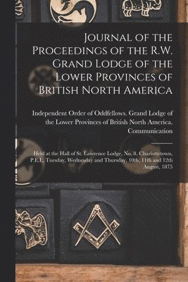 Journal of the Proceedings of the R.W. Grand Lodge of the Lower Provinces of British North America [microform] 1