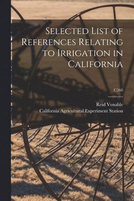 Reid (Reid M. ). Venable, California Agricultural Experiment St - Selected List of References Relating to Irrigation in California; C260, Häftad