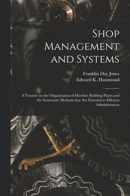 Franklin Day 1879-1967 Jones, Franklin Day Jones, Edward K.  Joint Author Hammond - Shop Management and Systems; a Treatise on the Organization of Machine Building Plants and the Systematic Methods That Are Essential to Efficient Administration, Häftad