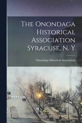 The Onondaga Historical Association Syracuse, N. Y 1