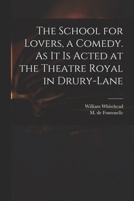 William 1715-1785 Whitehead, M. de (Bernard Le Bovier) Fontenelle - School for Lovers, a Comedy. As It is Acted at the Theatre Royal in Drury-Lane, Häftad