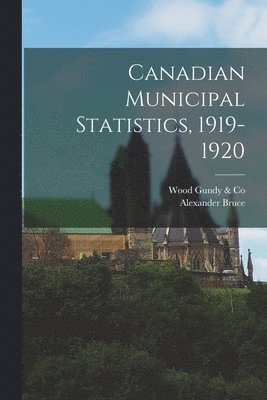 Alexander 1836-1920 Bruce, Alexander Bruce, Wood Gundy & Co - Canadian Municipal Statistics, 1919-1920 [microform], Häftad