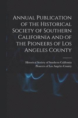 Annual Publication of the Historical Society of Southern California and of the Pioneers of Los Angeles County