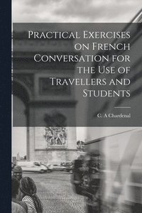 bokomslag Practical Exercises on French Conversation for the Use of Travellers and Students