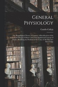 bokomslag General Physiology; or, Physiological Theory of Cosmos [microform]. A Rectification of the Analytical Concept of Matter and of the Synthetical Concept of Bodies, Resolving the Problem of the Unity of