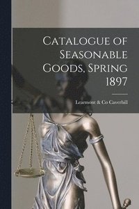 bokomslag Catalogue of Seasonable Goods, Spring 1897 [microform]