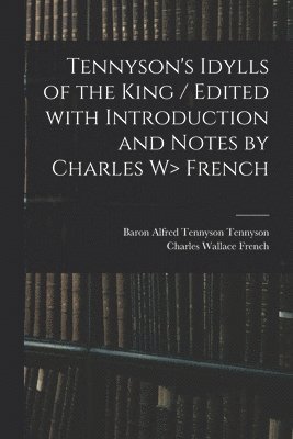 Charles Wallace 1858-1920 French, Charles Wallace French, Alfred Tennyson Baron Tennyson - Tennyson's Idylls of the King / Edited With Introduction and Notes by Charles W> French, Häftad