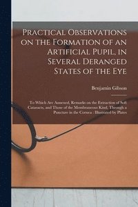 bokomslag Practical Observations on the Formation of an Artificial Pupil, in Several Deranged States of the Eye