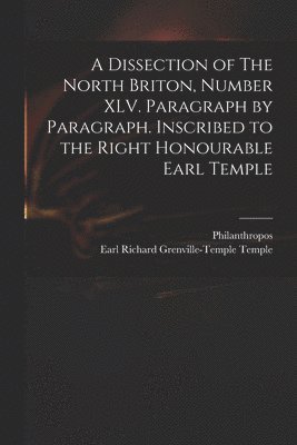 A Dissection of The North Briton, Number XLV. Paragraph by Paragraph. Inscribed to the Right Honourable Earl Temple 1