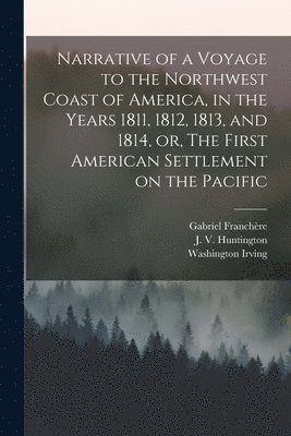 Narrative of a Voyage to the Northwest Coast of America, in the Years 1811, 1812, 1813, and 1814, or, The First American Settlement on the Pacific [microform] 1
