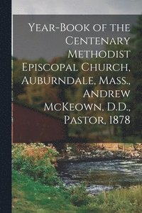 bokomslag Year-book of the Centenary Methodist Episcopal Church, Auburndale, Mass., Andrew McKeown, D.D., Pastor, 1878