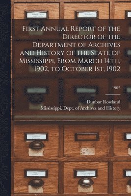 bokomslag First Annual Report of the Director of the Department of Archives and History of the State of Mississippi, From March 14th, 1902, to October 1st, 1902; 1902
