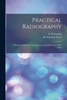A. W. Isenthal, H. Snowden (Henry Snowden) Ward - Practical Radiography, Häftad