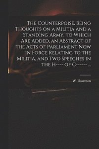 bokomslag The Counterpoise, Being Thoughts on a Militia and a Standing Army. To Which Are Added, an Abstract of the Acts of Parliament Now in Force Relating to the Militia, and Two Speeches in the H---- of